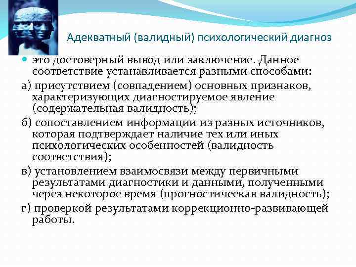 Адекватный (валидный) психологический диагноз это достоверный вывод или заключение. Данное соответствие устанавливается разными способами: