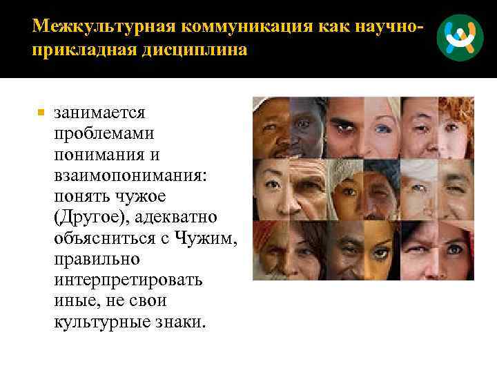 Межкультурная коммуникация как научноприкладная дисциплина занимается проблемами понимания и взаимопонимания: понять чужое (Другое), адекватно