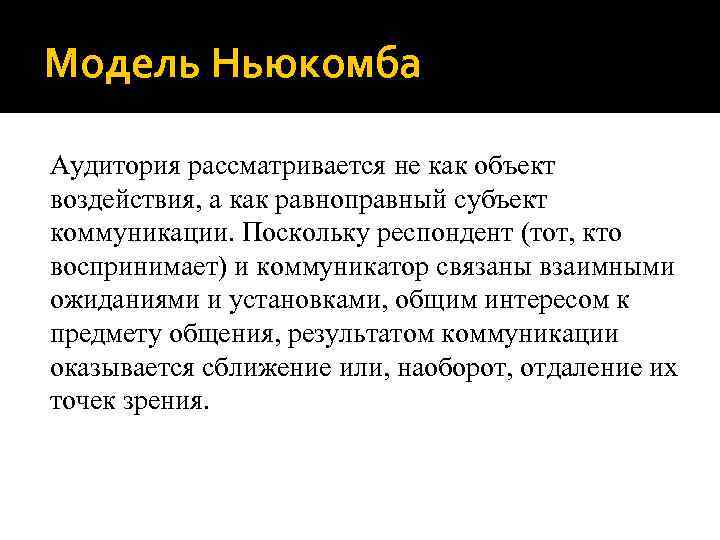 Модель Ньюкомба Аудитория рассматривается не как объект воздействия, а как равноправный субъект коммуникации. Поскольку