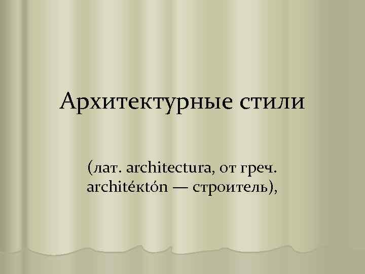 Архитектурные стили (лат. architectura, от греч. architéкtón — строитель), 