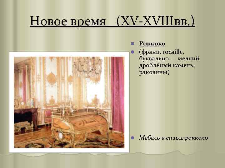 Новое время (XV-XVIIIвв. ) Роккоко l (франц. rocaille, буквально — мелкий дроблёный камень, раковины)