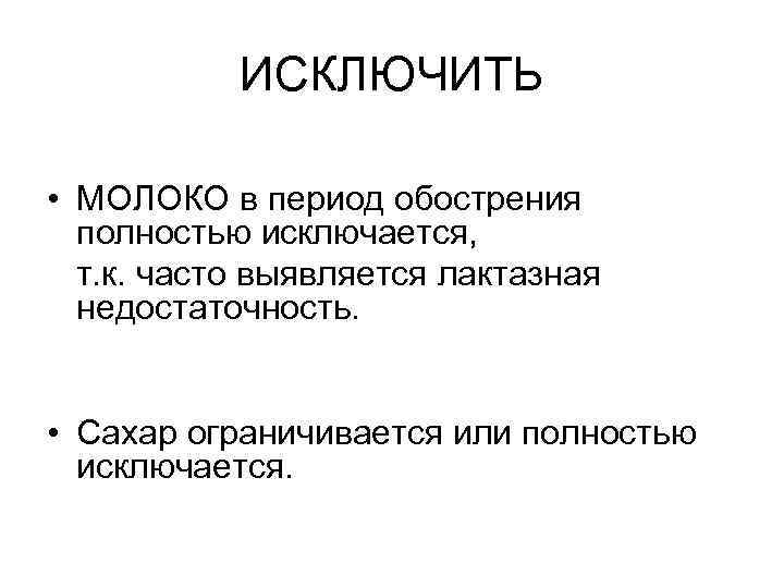 ИСКЛЮЧИТЬ • МОЛОКО в период обострения полностью исключается, т. к. часто выявляется лактазная недостаточность.