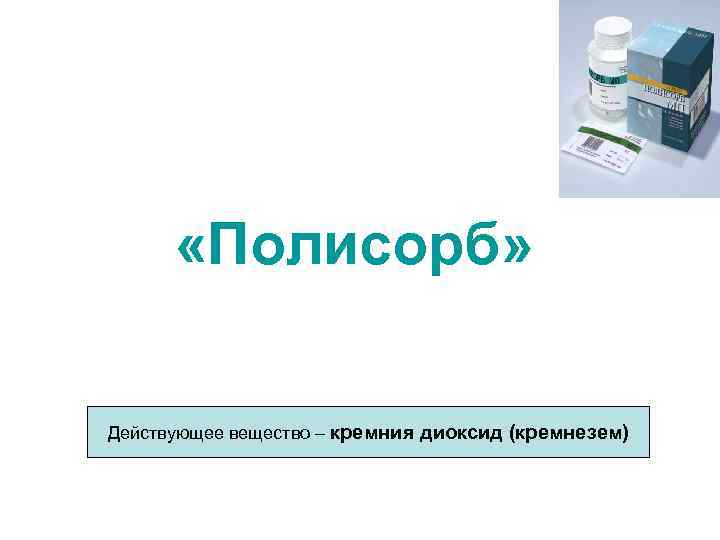  «Полисорб» Действующее вещество – кремния диоксид (кремнезем) 