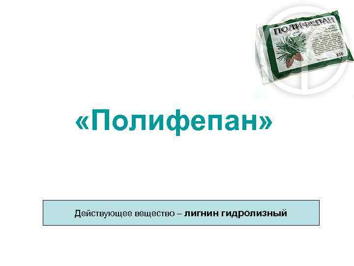  «Полифепан» Действующее вещество – лигнин гидролизный 