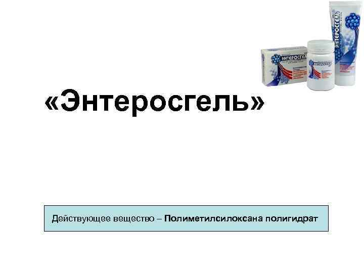  «Энтеросгель» Действующее вещество – Полиметилсилоксана полигидрат 