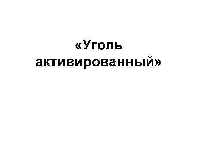  «Уголь активированный» 