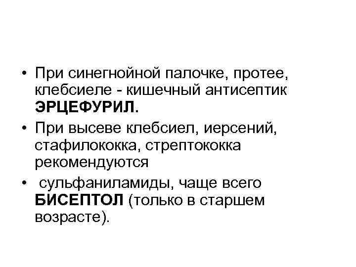  • При синегнойной палочке, протее, клебсиеле - кишечный антисептик ЭРЦЕФУРИЛ. • При высеве