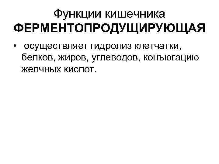 Функции кишечника ФЕРМЕНТОПРОДУЩИРУЮЩАЯ • осуществляет гидролиз клетчатки, белков, жиров, углеводов, конъюгацию желчных кислот. 