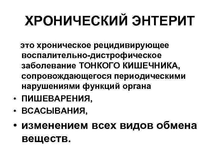 ХРОНИЧЕСКИЙ ЭНТЕРИТ это хроническое рецидивирующее воспалительно-дистрофическое заболевание ТОНКОГО КИШЕЧНИКА, сопровождающегося периодическими нарушениями функций органа