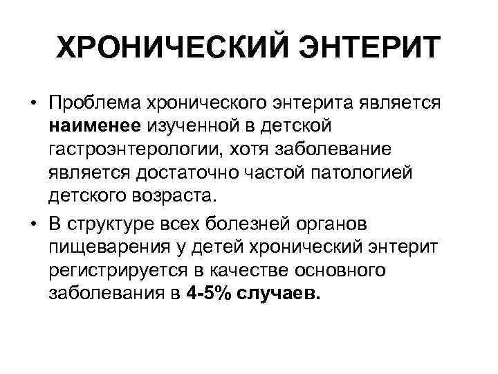ХРОНИЧЕСКИЙ ЭНТЕРИТ • Проблема хронического энтерита является наименее изученной в детской гастроэнтерологии, хотя заболевание