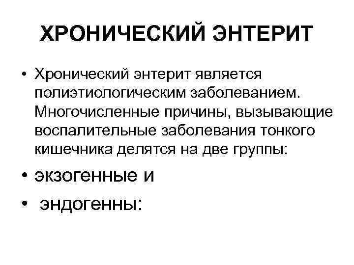ХРОНИЧЕСКИЙ ЭНТЕРИТ • Хронический энтерит является полиэтиологическим заболеванием. Многочисленные причины, вызывающие воспалительные заболевания тонкого