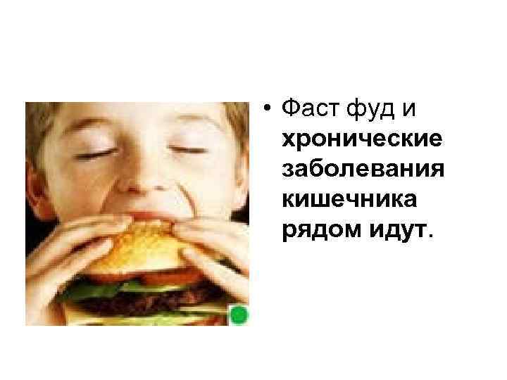  • Фаст фуд и хронические заболевания кишечника рядом идут. 