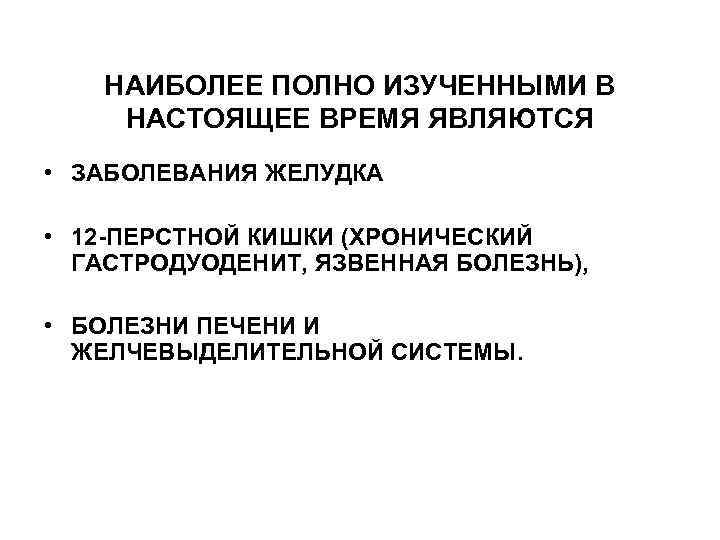 НАИБОЛЕЕ ПОЛНО ИЗУЧЕННЫМИ В НАСТОЯЩЕЕ ВРЕМЯ ЯВЛЯЮТСЯ • ЗАБОЛЕВАНИЯ ЖЕЛУДКА • 12 -ПЕРСТНОЙ КИШКИ