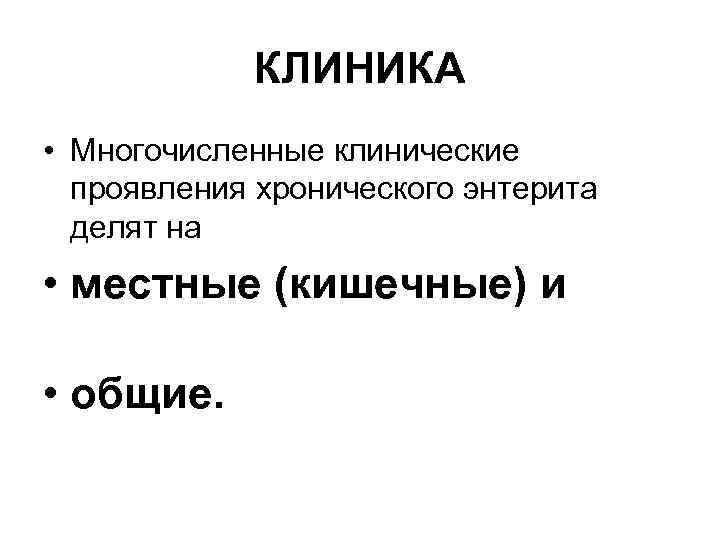 КЛИНИКА • Многочисленные клинические проявления хронического энтерита делят на • местные (кишечные) и •