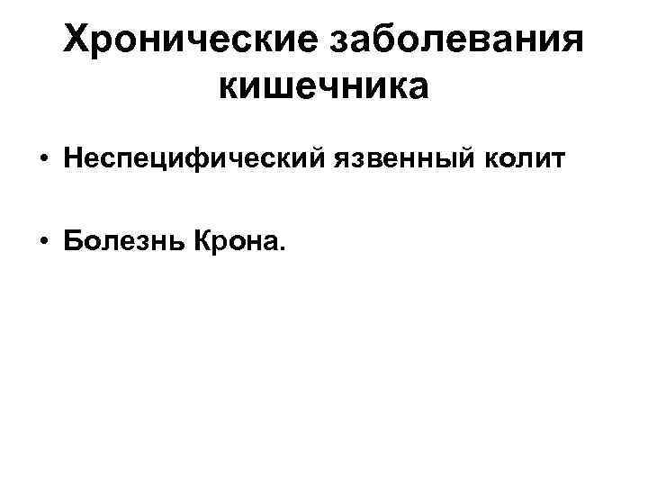 Хронические заболевания кишечника • Неспецифический язвенный колит • Болезнь Крона. 