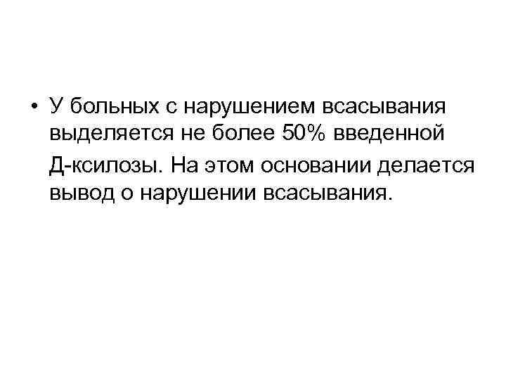  • У больных с нарушением всасывания выделяется не более 50% введенной Д-ксилозы. На