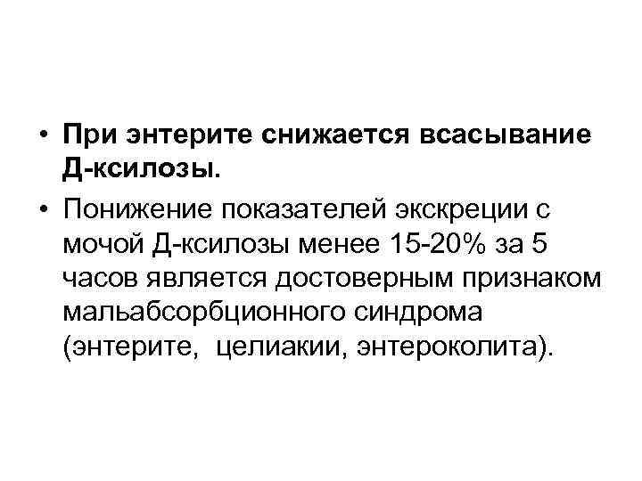  • При энтерите снижается всасывание Д-ксилозы. • Понижение показателей экскреции с мочой Д-ксилозы