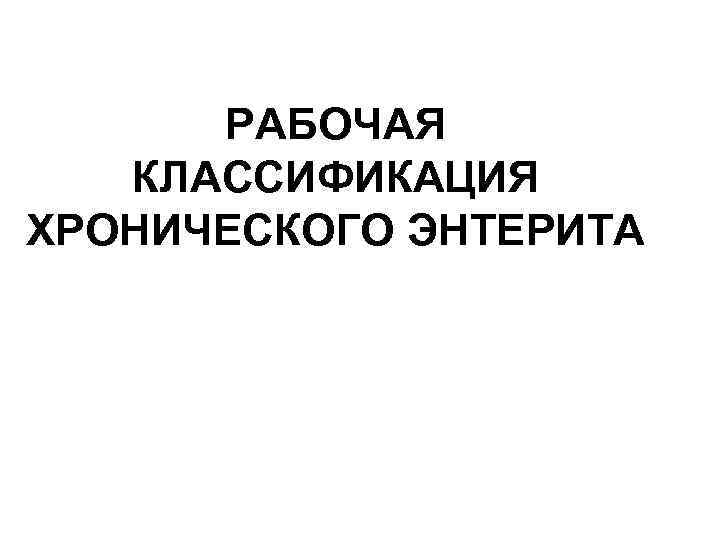 РАБОЧАЯ КЛАССИФИКАЦИЯ ХРОНИЧЕСКОГО ЭНТЕРИТА 