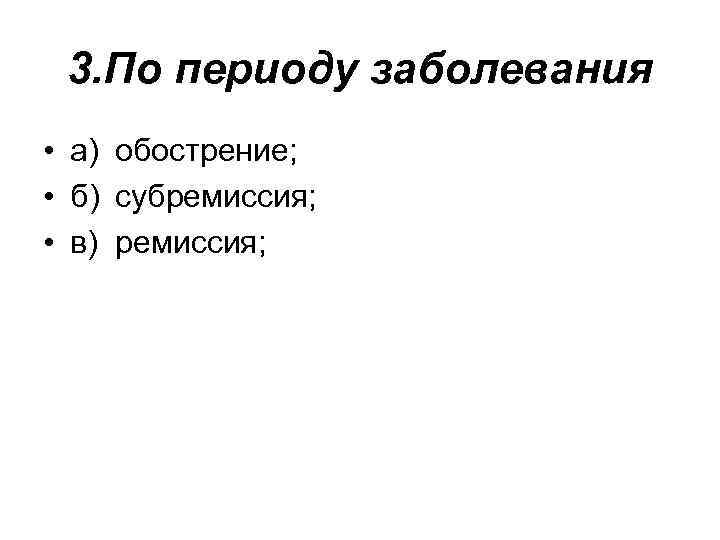 3. По периоду заболевания • а) обострение; • б) субремиссия; • в) ремиссия; 