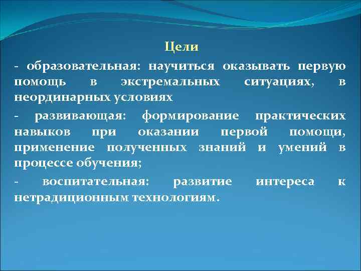 Цели - образовательная: научиться оказывать первую помощь в экстремальных ситуациях, в неординарных условиях -