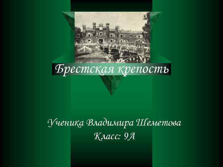 Брестская крепость Ученика Владимира Шеметова Класс: 9 А 