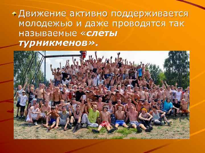 Движение активно поддерживается молодежью и даже проводятся так называемые «слеты турникменов» . 