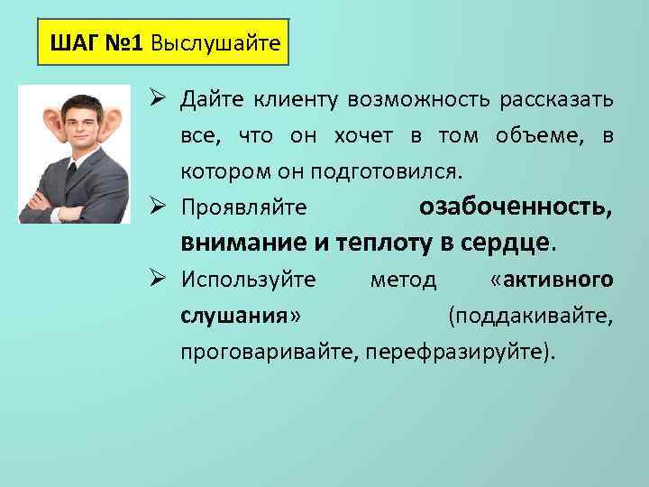 ШАГ № 1 Выслушайте Ø Дайте клиенту возможность рассказать все, что он хочет в