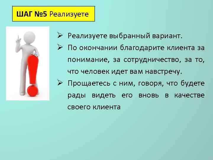 ШАГ № 5 Реализуете Ø Реализуете выбранный вариант. Ø По окончании благодарите клиента за