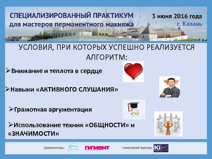 УСЛОВИЯ, ПРИ КОТОРЫХ УСПЕШНО РЕАЛИЗУЕТСЯ АЛГОРИТМ: ØВнимание и теплота в сердце ØНавыки «АКТИВНОГО СЛУШАНИЯ»