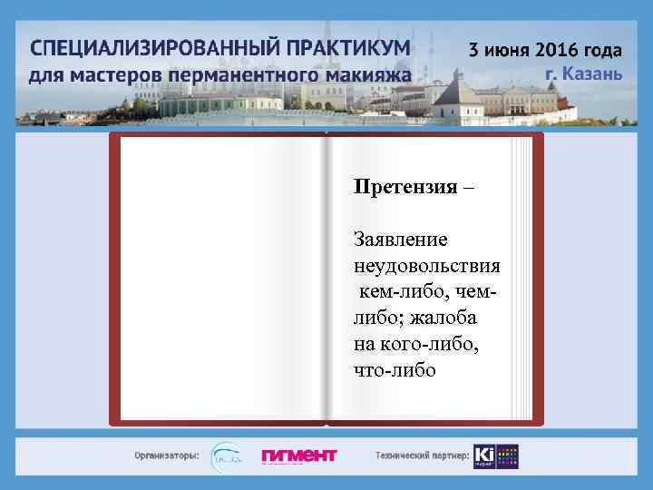 Претензия – Заявление неудовольствия кем-либо, чемлибо; жалоба на кого-либо, что-либо 