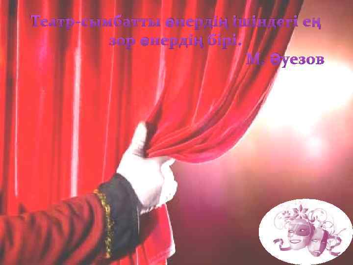 Театр-сымбатты өнердің ішіндегі ең зор өнердің бірі. М. Әуезов 