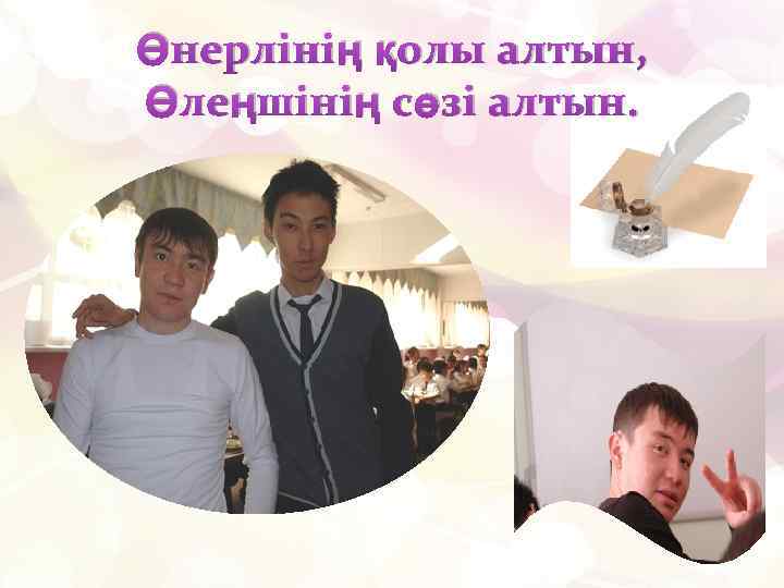 Өнерлінің қолы алтын, Өлеңшінің сөзі алтын. 