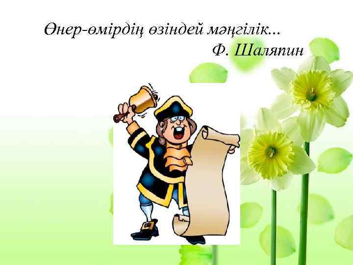 Өнер-өмірдің өзіндей мәңгілік. . . Ф. Шаляпин 