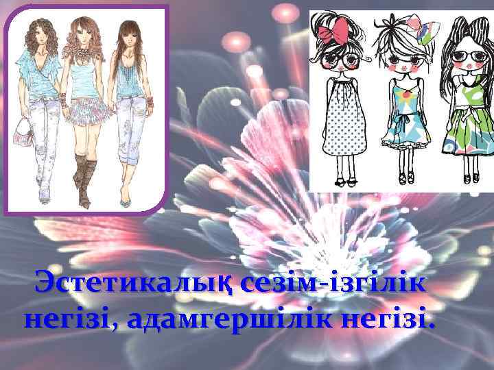 Эстетикалық сезім-ізгілік негізі, адамгершілік негізі. 
