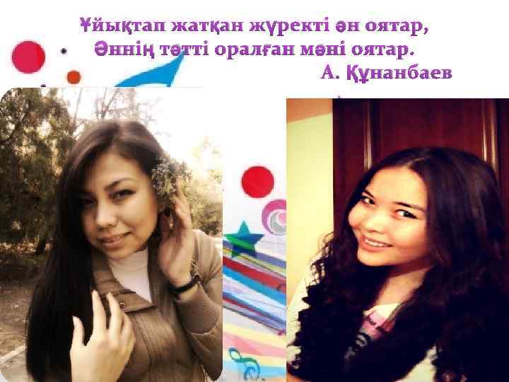 Ұйықтап жатқан жүректі ән оятар, Әннің тәтті оралған мәні оятар. А. Құнанбаев 