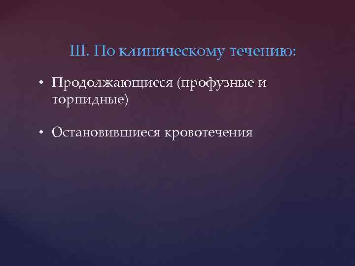 III. По клиническому течению: • Продолжающиеся (профузные и торпидные) • Остановившиеся кровотечения 