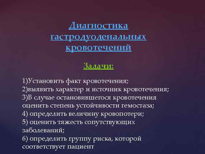 Диагностика гастродуоденальных кровотечений Задачи: 1)Установить факт кровотечения; 2)выявить характер и источник кровотечения; 3)В случае