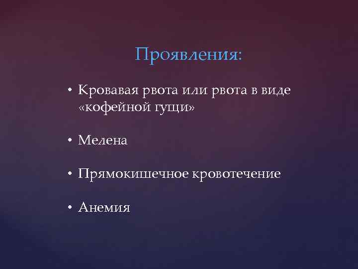 Проявления: • Кровавая рвота или рвота в виде «кофейной гущи» • Мелена • Прямокишечное