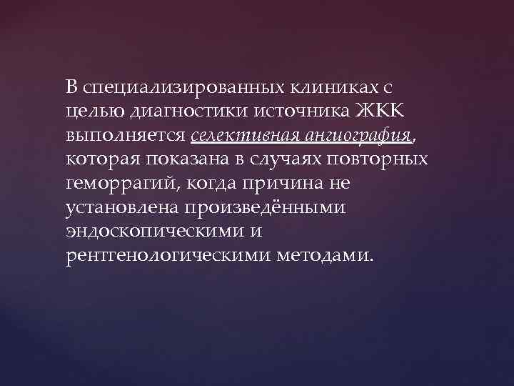 В специализированных клиниках с целью диагностики источника ЖКК выполняется селективная ангиография, которая показана в