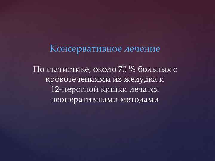 Консервативное лечение По статистике, около 70 % больных с кровотечениями из желудка и 12