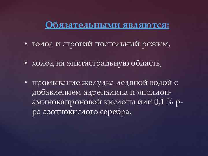 Обязательными являются: • голод и строгий постельный режим, • холод на эпигастральную область, •