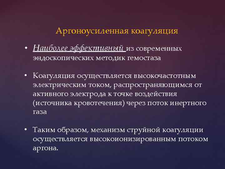 Аргоноусиленная коагуляция • Наиболее эффективный из современных эндоскопических методик гемостаза • Коагуляция осуществляется высокочастотным