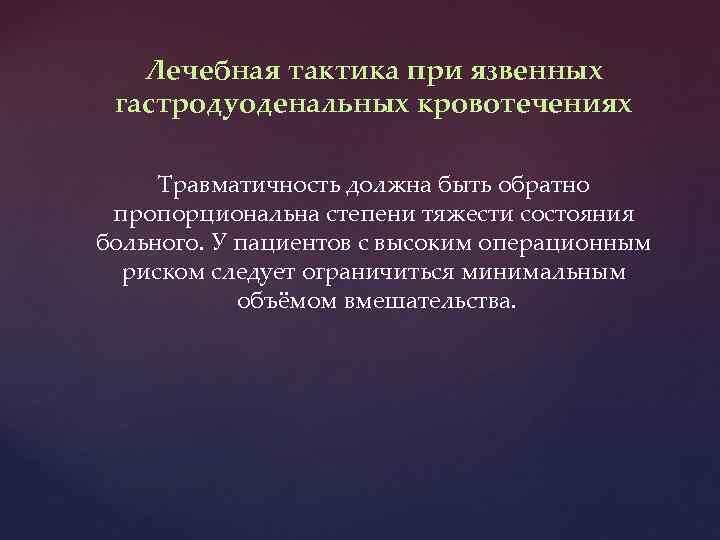 Лечебная тактика при язвенных гастродуоденальных кровотечениях Травматичность должна быть обратно пропорциональна степени тяжести состояния