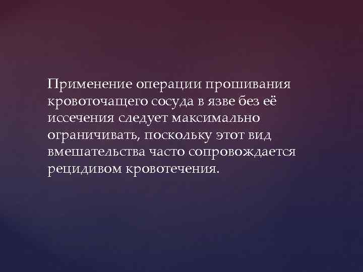 Применение операции прошивания кровоточащего сосуда в язве без её иссечения следует максимально ограничивать, поскольку