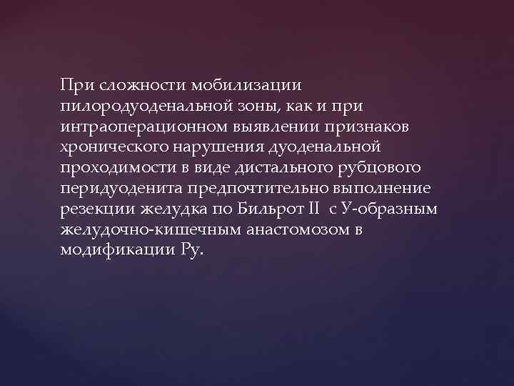 При сложности мобилизации пилородуоденальной зоны, как и при интраоперационном выявлении признаков хронического нарушения дуоденальной