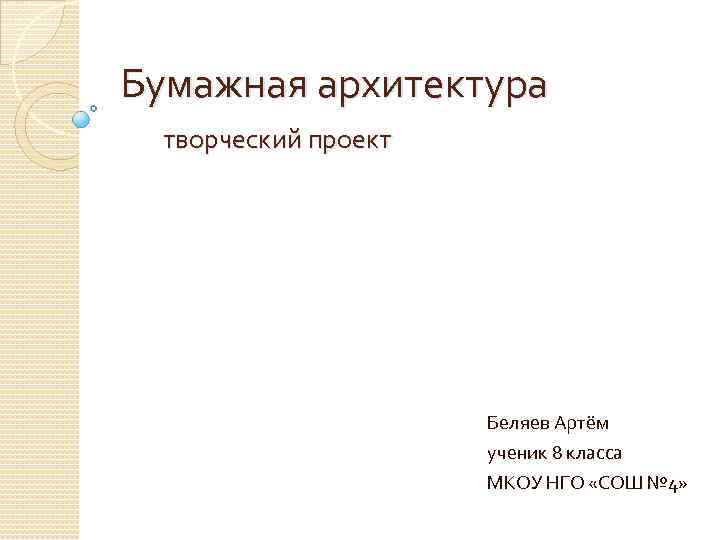 Бумажная архитектура творческий проект Беляев Артём ученик 8 класса МКОУ НГО «СОШ № 4»