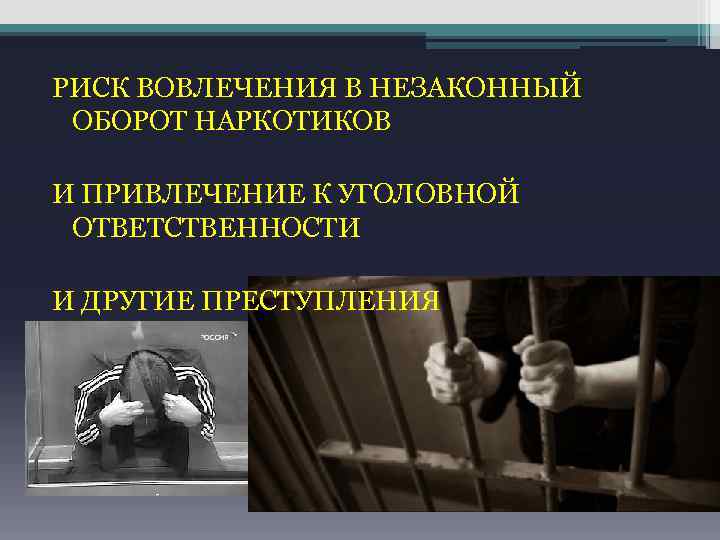 РИСК ВОВЛЕЧЕНИЯ В НЕЗАКОННЫЙ ОБОРОТ НАРКОТИКОВ И ПРИВЛЕЧЕНИЕ К УГОЛОВНОЙ ОТВЕТСТВЕННОСТИ И ДРУГИЕ ПРЕСТУПЛЕНИЯ