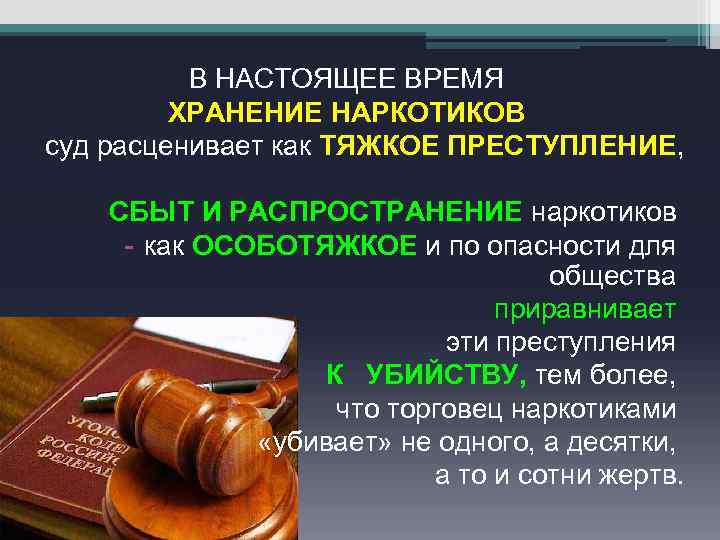 В НАСТОЯЩЕЕ ВРЕМЯ ХРАНЕНИЕ НАРКОТИКОВ суд расценивает как ТЯЖКОЕ ПРЕСТУПЛЕНИЕ, СБЫТ И РАСПРОСТРАНЕНИЕ наркотиков