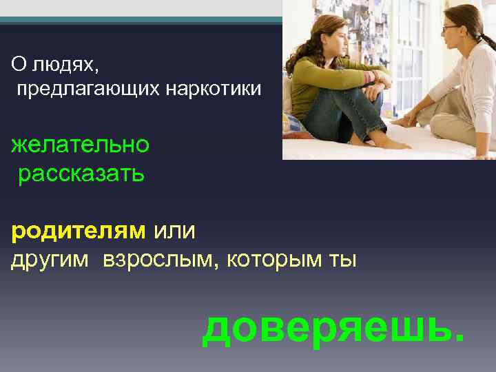 О людях, предлагающих наркотики желательно рассказать родителям или другим взрослым, которым ты доверяешь. 