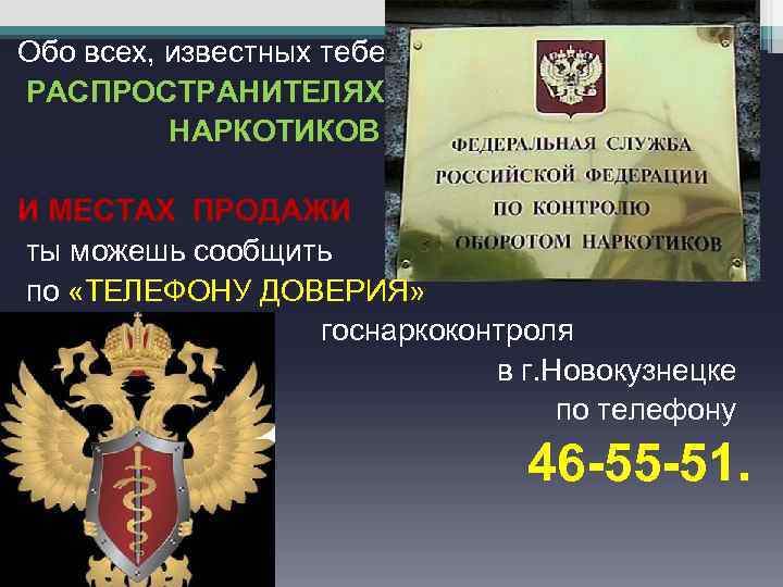  Обо всех, известных тебе РАСПРОСТРАНИТЕЛЯХ НАРКОТИКОВ И МЕСТАХ ПРОДАЖИ ты можешь сообщить по